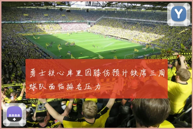 勇士核心库里因膝伤预计缺席三周球队面临排名压力