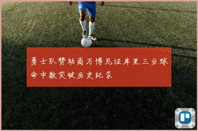 勇士队赞助商万博见证库里三分球命中数突破历史纪录