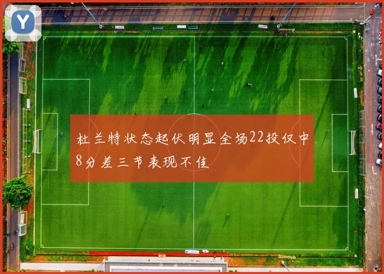 杜兰特状态起伏明显全场22投仅中8分差三节表现不佳