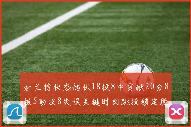 杜兰特状态起伏18投8中贡献20分8板5助攻8失误关键时刻跳投锁定胜局
