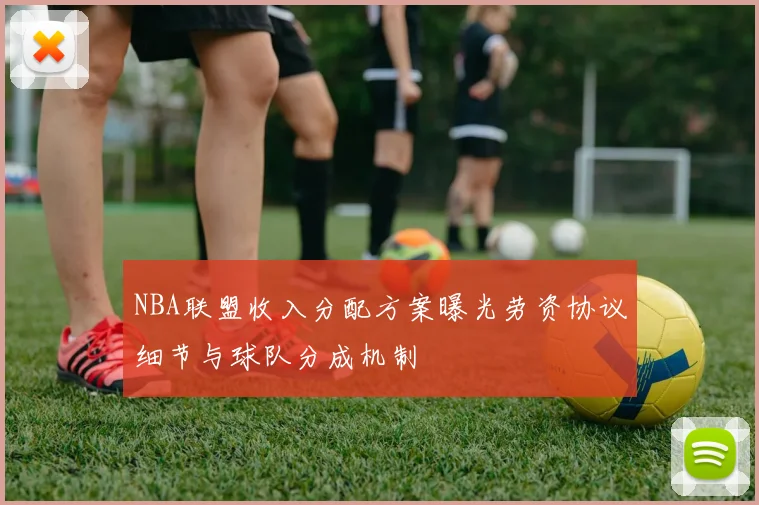 NBA联盟收入分配方案曝光劳资协议细节与球队分成机制