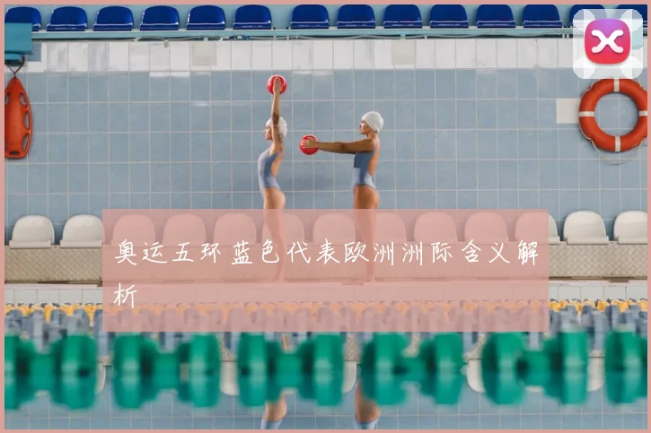 奥运五环蓝色代表欧洲洲际含义解析
