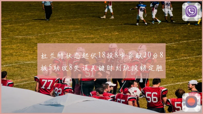 杜兰特状态起伏18投8中贡献20分8板5助攻8失误关键时刻跳投锁定胜局