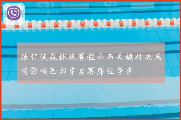 独行侠森林狼赛程公布关键对决或将影响西部季后赛席位争夺