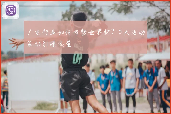 广电行业如何借势世界杯？5大活动策划引爆流量