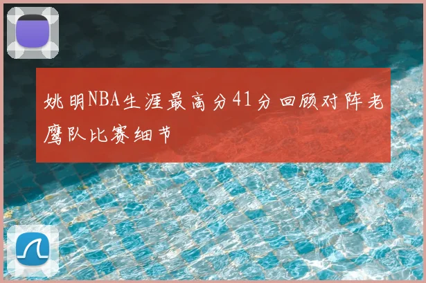 姚明NBA生涯最高分41分回顾对阵老鹰队比赛细节