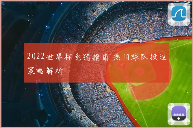 2022世界杯竞猜指南 热门球队投注策略解析