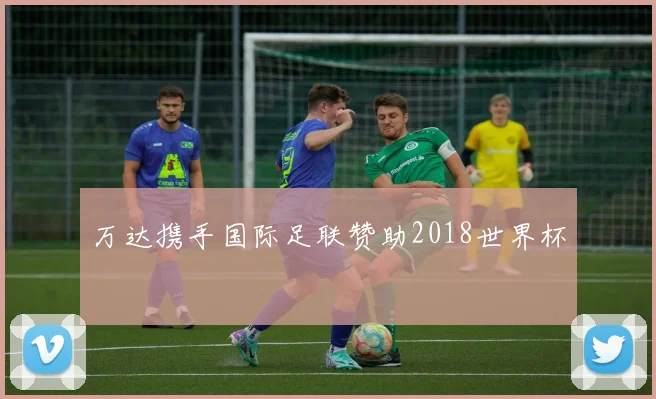 万达携手国际足联赞助2018世界杯