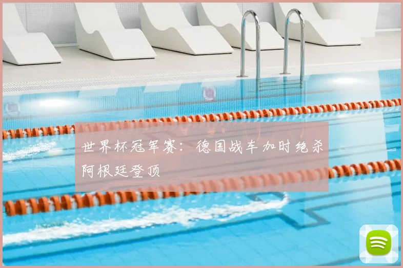 世界杯冠军赛：德国战车加时绝杀阿根廷登顶