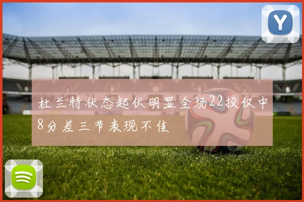 杜兰特状态起伏明显全场22投仅中8分差三节表现不佳