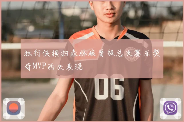 独行侠横扫森林狼晋级总决赛东契奇MVP西决表现