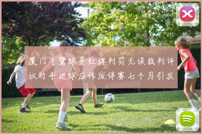 厦门飞鹭球员红牌判罚无误裁判评议对手进球应作废停赛七个月引发热议