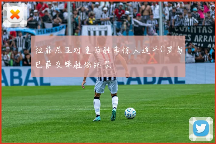 拉菲尼亚对皇马胜率惊人追平C罗与巴萨交锋胜场纪录