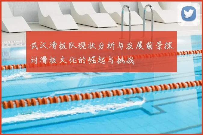 武汉滑板队现状分析与发展前景探讨滑板文化的崛起与挑战