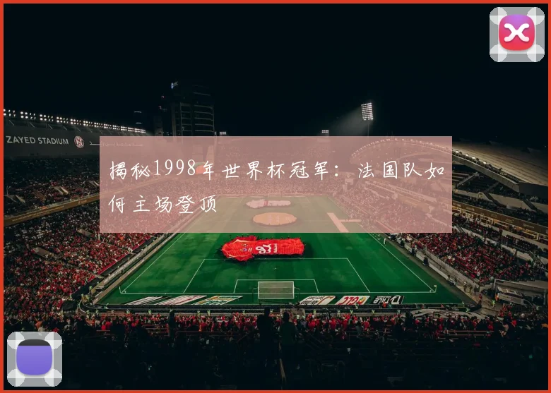揭秘1998年世界杯冠军:法国队如何主场登顶