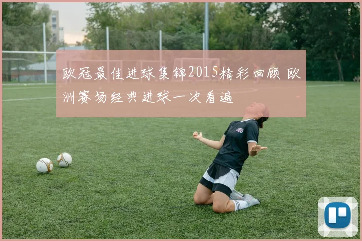 欧冠最佳进球集锦2015精彩回顾 欧洲赛场经典进球一次看遍