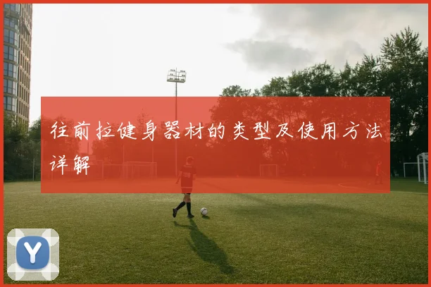 往前拉健身器材的类型及使用方法详解