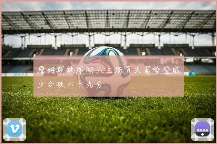 詹姆斯缺席湖人主场负火箭哈登威少合砍六十九分
