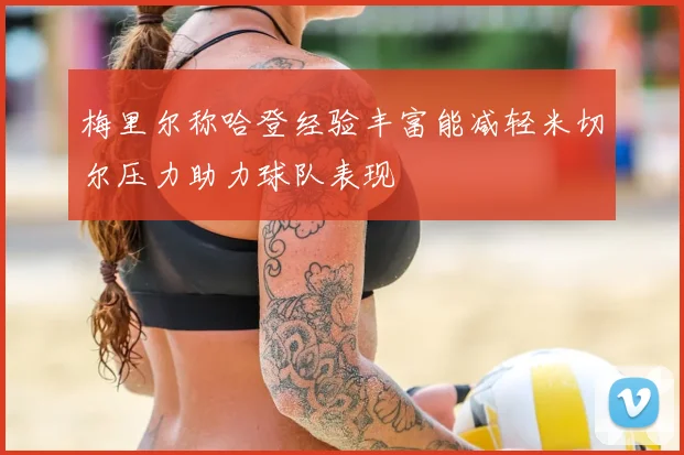 梅里尔称哈登经验丰富能减轻米切尔压力助力球队表现