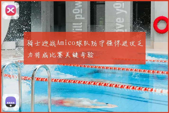 骑士迎战Amico球队防守强悍进攻乏力将成比赛关键考验
