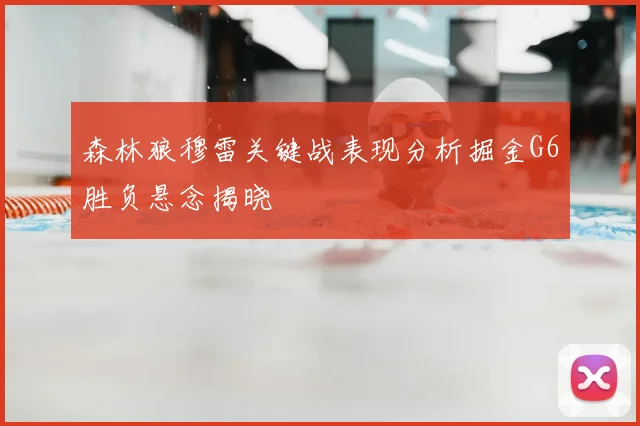 森林狼穆雷关键战表现分析掘金G6胜负悬念揭晓