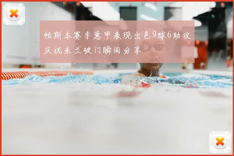 帕斯本赛季意甲表现出色9球6助攻庆祝米兰破门瞬间分享