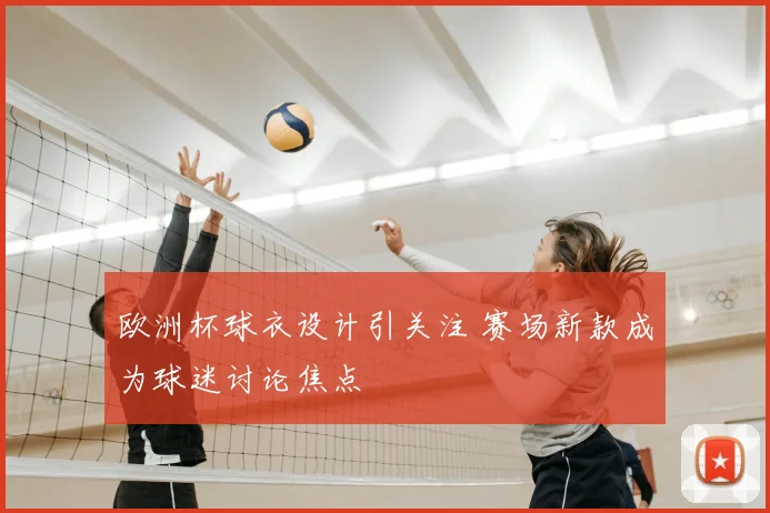 欧洲杯球衣设计引关注 赛场新款成为球迷讨论焦点