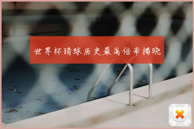 世界杯猜球历史最高倍率揭晓