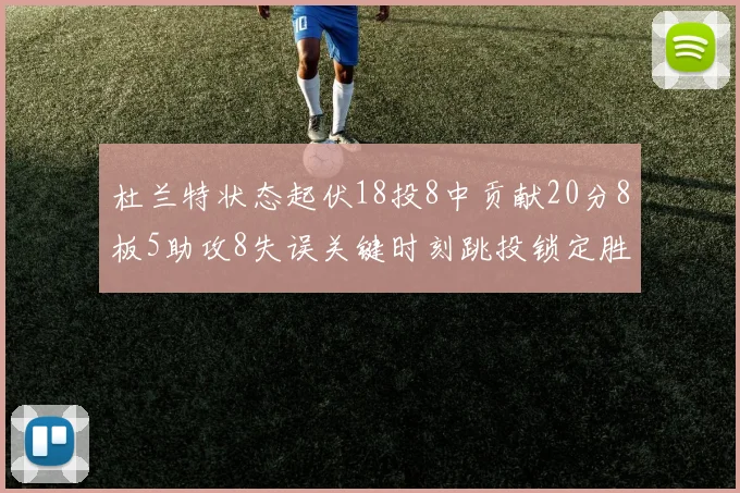 杜兰特状态起伏18投8中贡献20分8板5助攻8失误关键时刻跳投锁定胜局