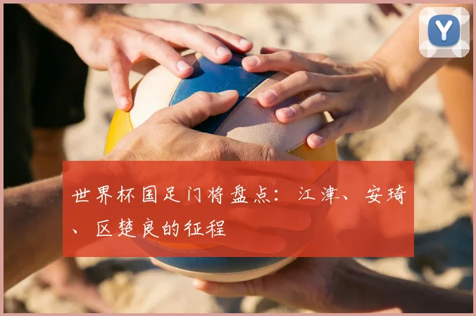世界杯国足门将盘点:江津、安琦、区楚良的征程