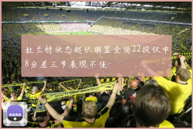 杜兰特状态起伏明显全场22投仅中8分差三节表现不佳