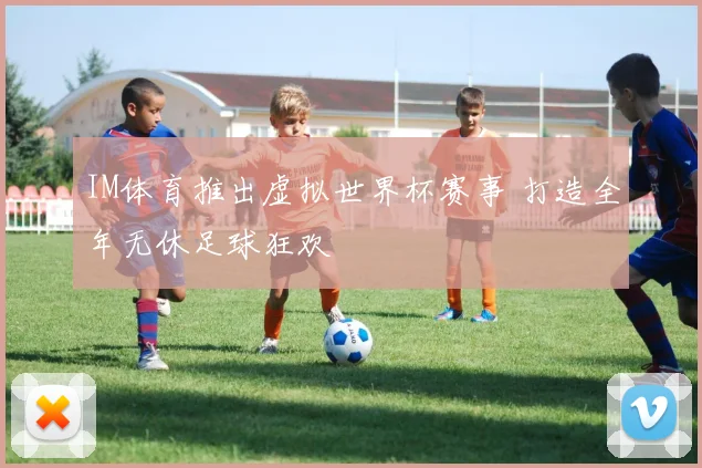 IM体育推出虚拟世界杯赛事 打造全年无休足球狂欢