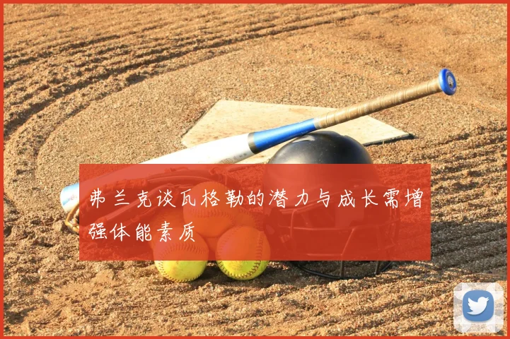 弗兰克谈瓦格勒的潜力与成长需增强体能素质
