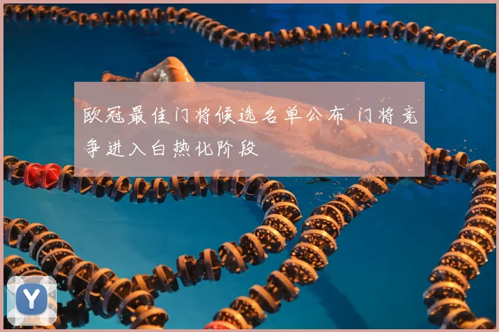 欧冠最佳门将候选名单公布 门将竞争进入白热化阶段
