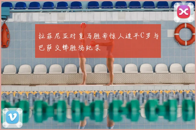 拉菲尼亚对皇马胜率惊人追平C罗与巴萨交锋胜场纪录