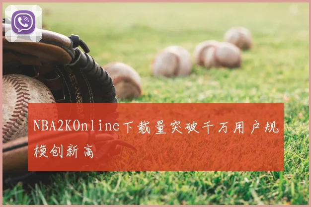 NBA2KOnline下载量突破千万用户规模创新高