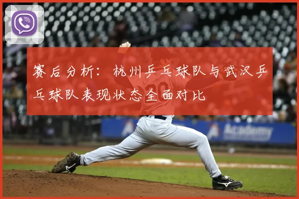 赛后分析：杭州乒乓球队与武汉乒乓球队表现状态全面对比