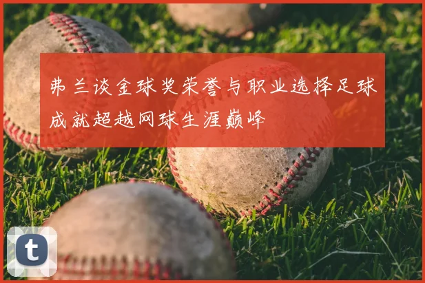 弗兰谈金球奖荣誉与职业选择足球成就超越网球生涯巅峰