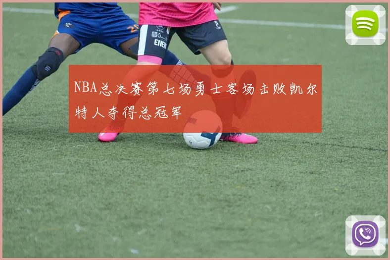 NBA总决赛第七场勇士客场击败凯尔特人夺得总冠军