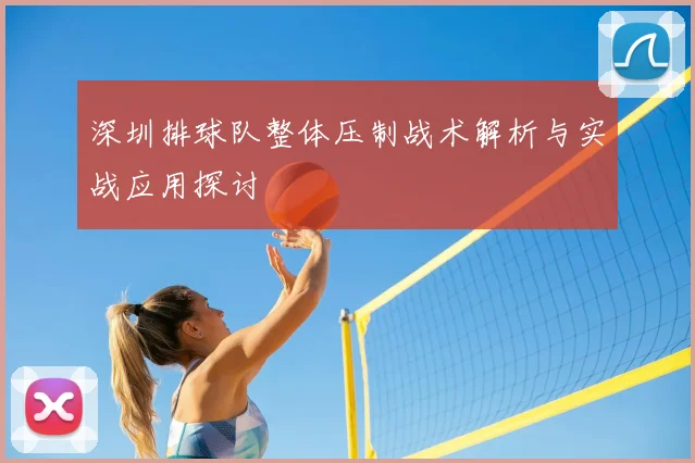 深圳排球队整体压制战术解析与实战应用探讨