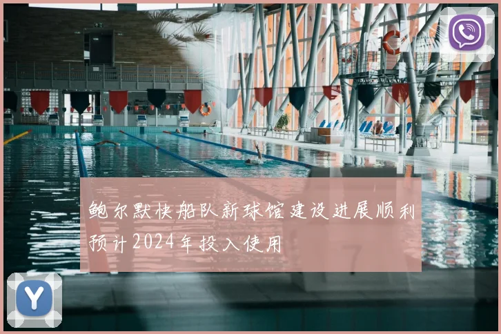 鲍尔默快船队新球馆建设进展顺利预计2024年投入使用