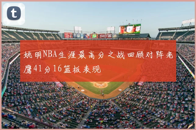姚明NBA生涯最高分之战回顾对阵老鹰41分16篮板表现