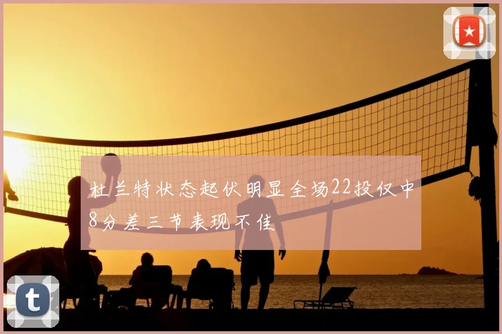 杜兰特状态起伏明显全场22投仅中8分差三节表现不佳