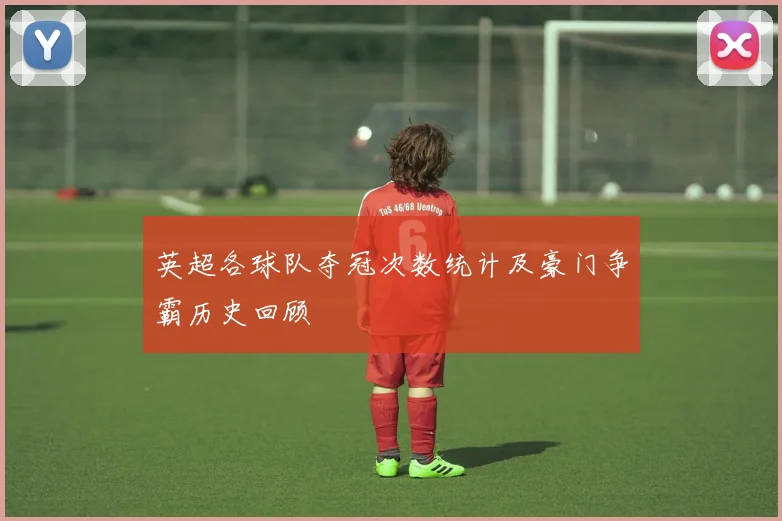 英超各球队夺冠次数统计及豪门争霸历史回顾
