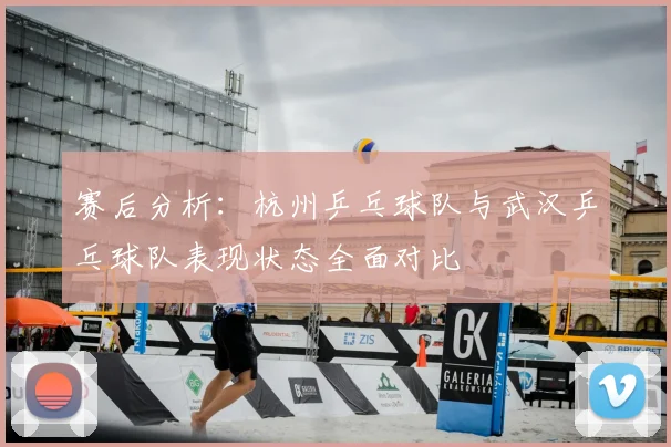 赛后分析：杭州乒乓球队与武汉乒乓球队表现状态全面对比