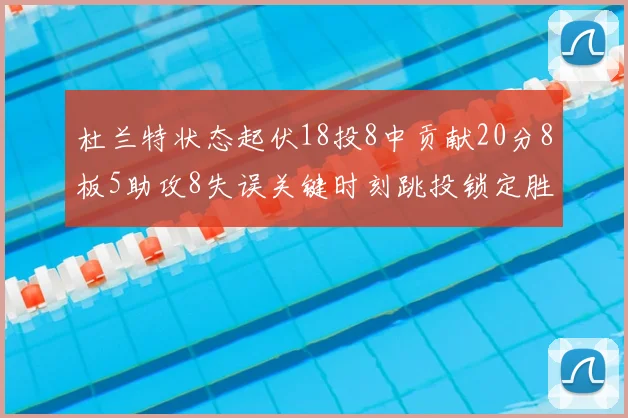 杜兰特状态起伏18投8中贡献20分8板5助攻8失误关键时刻跳投锁定胜局