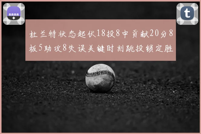 杜兰特状态起伏18投8中贡献20分8板5助攻8失误关键时刻跳投锁定胜局