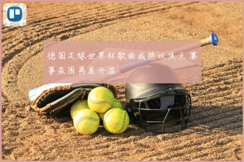 德国足球世界杯歌曲成热议焦点 赛事氛围再度升温