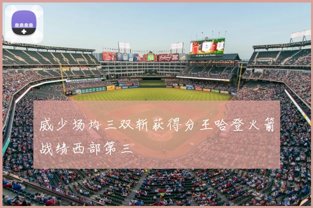 威少场均三双斩获得分王哈登火箭战绩西部第三