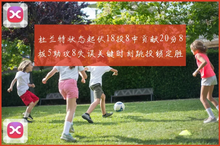 杜兰特状态起伏18投8中贡献20分8板5助攻8失误关键时刻跳投锁定胜局